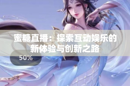 蜜糖直播：探索互动娱乐的新体验与创新之路