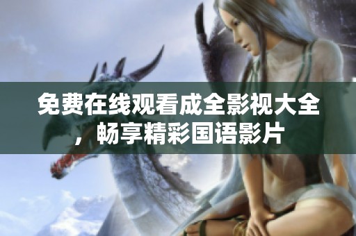 免费在线观看成全影视大全，畅享精彩国语影片