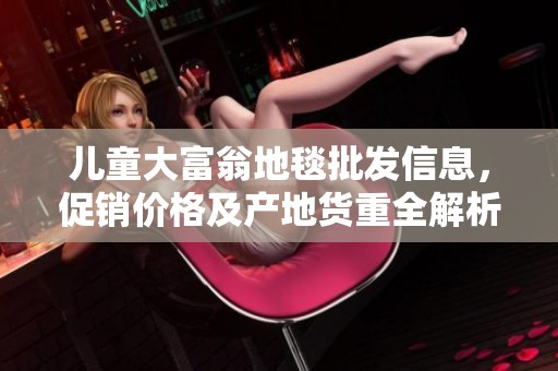 儿童大富翁地毯批发信息，促销价格及产地货重全解析，让您轻松选购好产品