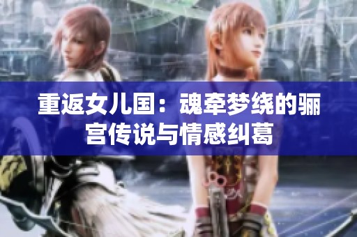 重返女儿国：魂牵梦绕的骊宫传说与情感纠葛