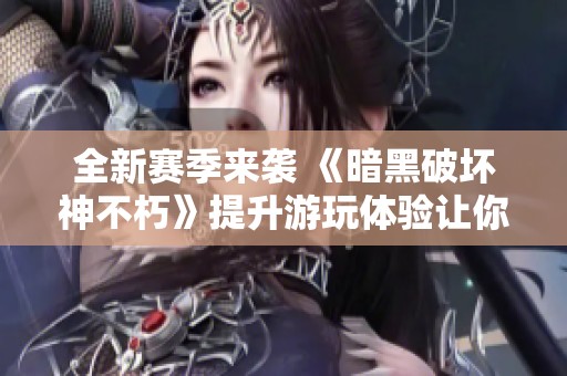 全新赛季来袭 《暗黑破坏神不朽》提升游玩体验让你爽到飞起!