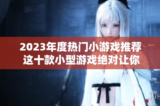 2023年度热门小游戏推荐 这十款小型游戏绝对让你爱不释手