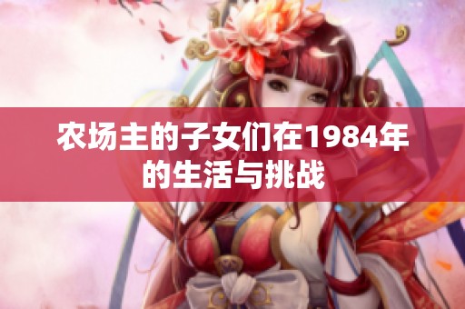 农场主的子女们在1984年的生活与挑战