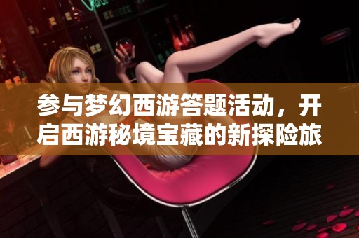 参与梦幻西游答题活动，开启西游秘境宝藏的新探险旅程与乐趣