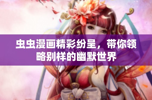 虫虫漫画精彩纷呈，带你领略别样的幽默世界