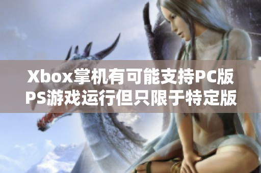 Xbox掌机有可能支持PC版PS游戏运行但只限于特定版本的游戏内容