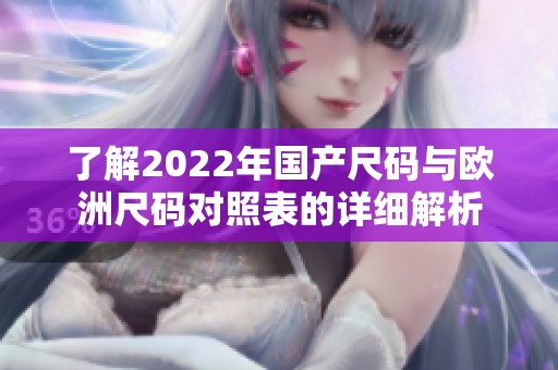 了解2022年国产尺码与欧洲尺码对照表的详细解析