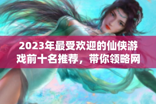 2023年最受欢迎的仙侠游戏前十名推荐，带你领略网游仙侠世界的魅力与冒险