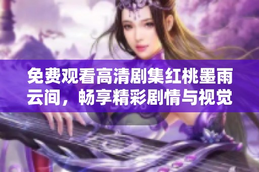 免费观看高清剧集红桃墨雨云间，畅享精彩剧情与视觉盛宴