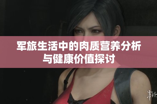 军旅生活中的肉质营养分析与健康价值探讨