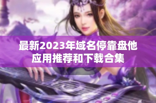 最新2023年域名停靠盘他应用推荐和下载合集