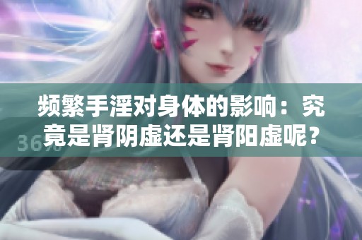 频繁手淫对身体的影响：究竟是肾阴虚还是肾阳虚呢？