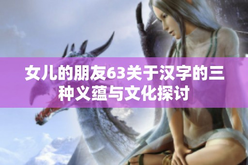 女儿的朋友63关于汉字的三种义蕴与文化探讨