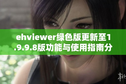 ehviewer绿色版更新至1.9.9.8版功能与使用指南分享