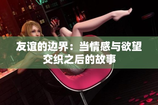 友谊的边界：当情感与欲望交织之后的故事