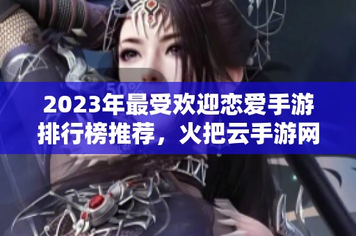 2023年最受欢迎恋爱手游排行榜推荐，火把云手游网为你带来精彩游戏体验