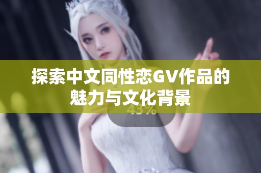 探索中文同性恋GV作品的魅力与文化背景