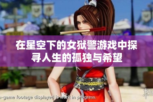 在星空下的女狱警游戏中探寻人生的孤独与希望