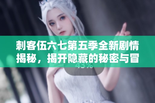 刺客伍六七第五季全新剧情揭秘，揭开隐藏的秘密与冒险之旅
