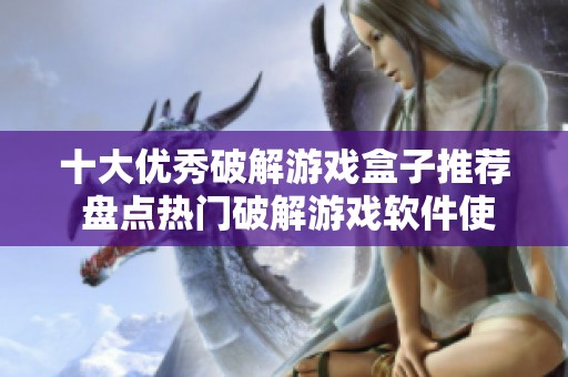 十大优秀破解游戏盒子推荐 盘点热门破解游戏软件使用体验和特点