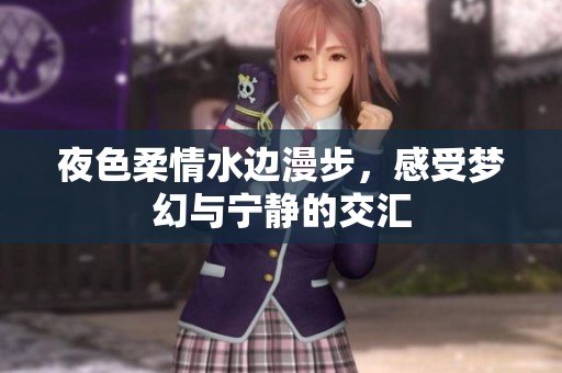 夜色柔情水边漫步，感受梦幻与宁静的交汇