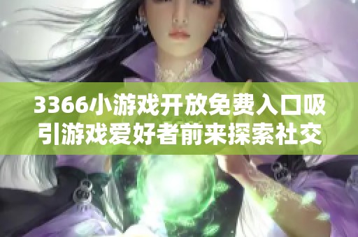 3366小游戏开放免费入口吸引游戏爱好者前来探索社交新体验