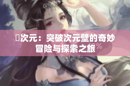 囧次元：突破次元壁的奇妙冒险与探索之旅