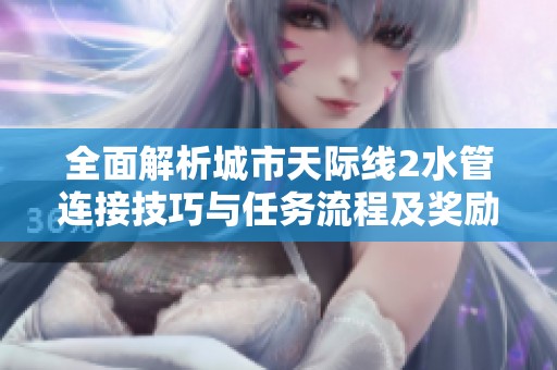全面解析城市天际线2水管连接技巧与任务流程及奖励获取攻略