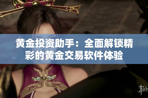 黄金投资助手：全面解锁精彩的黄金交易软件体验