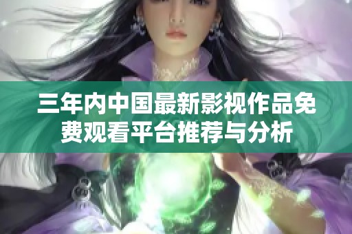 三年内中国最新影视作品免费观看平台推荐与分析