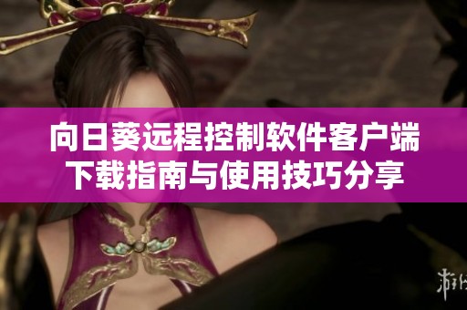 向日葵远程控制软件客户端下载指南与使用技巧分享