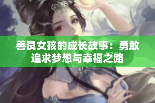 善良女孩的成长故事：勇敢追求梦想与幸福之路