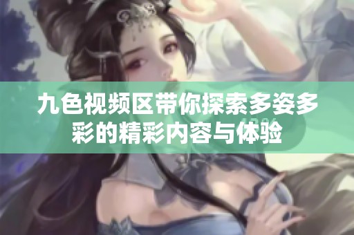 九色视频区带你探索多姿多彩的精彩内容与体验
