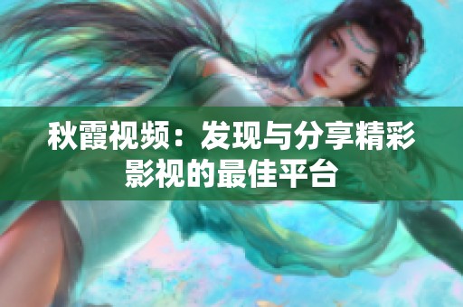 秋霞视频：发现与分享精彩影视的最佳平台