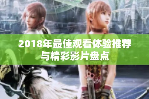 2018年最佳观看体验推荐与精彩影片盘点