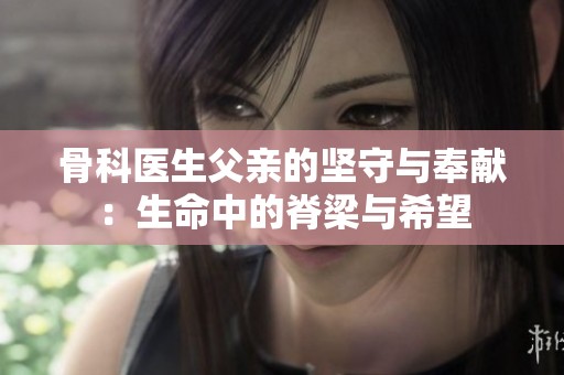 骨科医生父亲的坚守与奉献：生命中的脊梁与希望