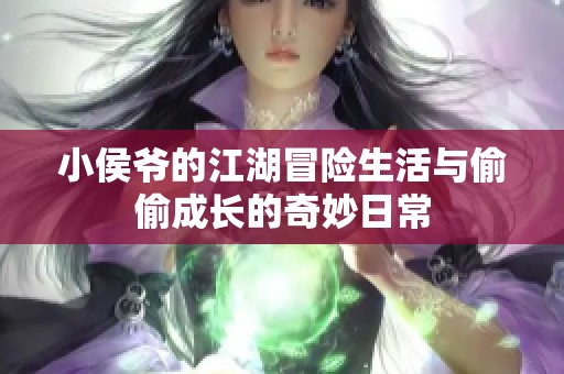 小侯爷的江湖冒险生活与偷偷成长的奇妙日常