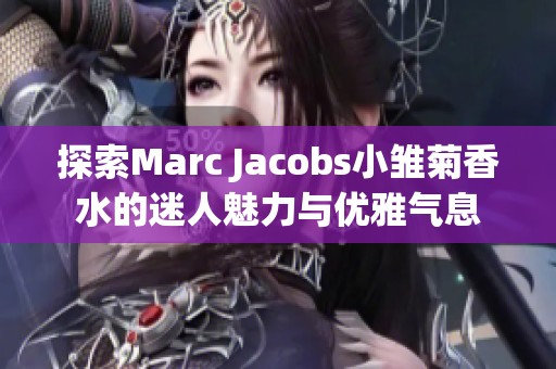 探索Marc Jacobs小雏菊香水的迷人魅力与优雅气息