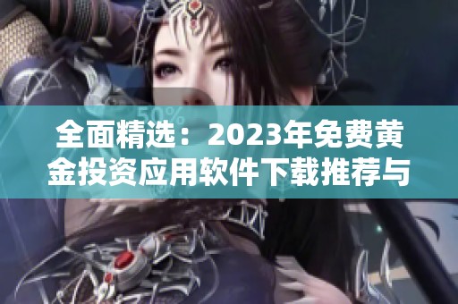 全面精选：2023年免费黄金投资应用软件下载推荐与对比