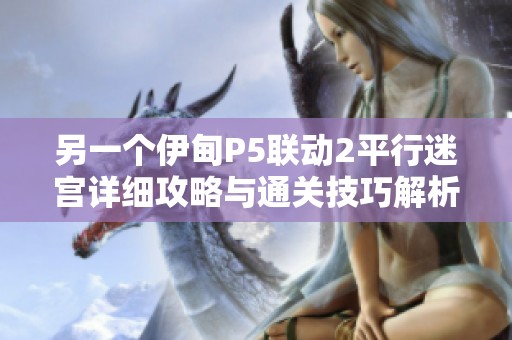 另一个伊甸P5联动2平行迷宫详细攻略与通关技巧解析大全