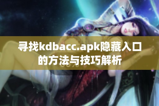 寻找kdbacc.apk隐藏入口的方法与技巧解析