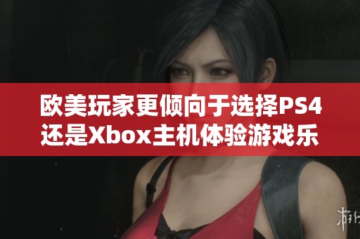欧美玩家更倾向于选择PS4还是Xbox主机体验游戏乐趣