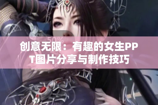 创意无限：有趣的女生PPT图片分享与制作技巧