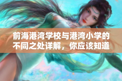 前海港湾学校与港湾小学的不同之处详解，你应该知道哪些关键因素