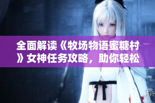 全面解读《牧场物语蜜糖村》女神任务攻略，助你轻松完成游戏挑战与目标