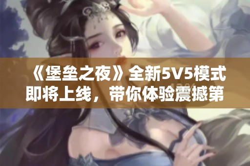 《堡垒之夜》全新5V5模式即将上线，带你体验震撼第一人称视角战斗乐趣！