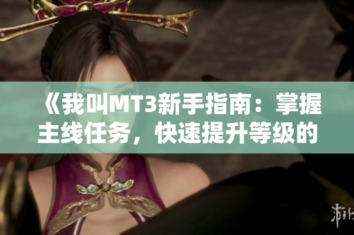 《我叫MT3新手指南：掌握主线任务，快速提升等级的全方位攻略》