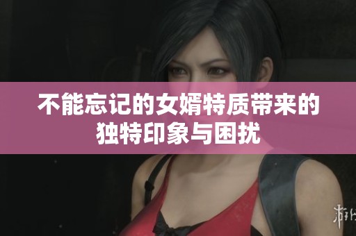 不能忘记的女婿特质带来的独特印象与困扰