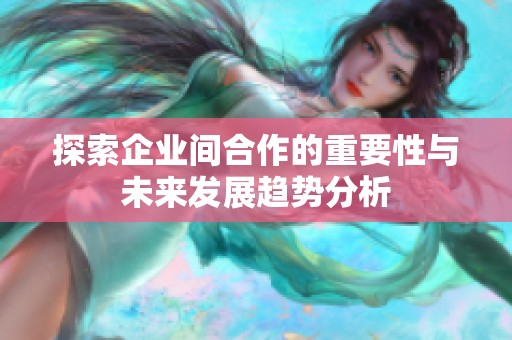 探索企业间合作的重要性与未来发展趋势分析