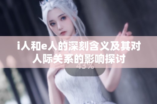 i人和e人的深刻含义及其对人际关系的影响探讨